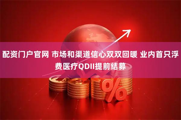 配资门户官网 市场和渠道信心双双回暖 业内首只浮费医疗QDII提前结募