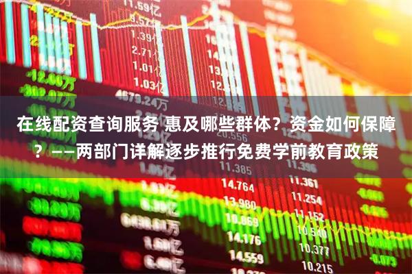 在线配资查询服务 惠及哪些群体？资金如何保障？——两部门详解逐步推行免费学前教育政策