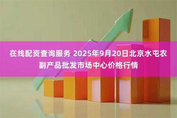 在线配资查询服务 2025年9月20日北京水屯农副产品批发市场中心价格行情