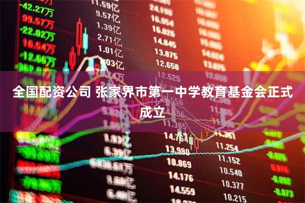 全国配资公司 张家界市第一中学教育基金会正式成立