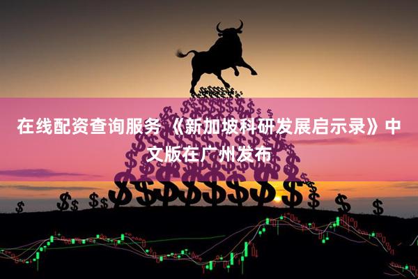 在线配资查询服务 《新加坡科研发展启示录》中文版在广州发布